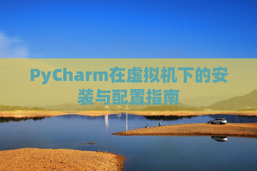 PyCharm在虚拟机下的安装与配置指南